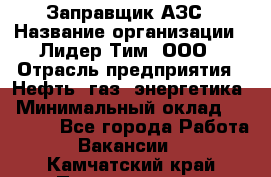 Заправщик АЗС › Название организации ­ Лидер Тим, ООО › Отрасль предприятия ­ Нефть, газ, энергетика › Минимальный оклад ­ 23 000 - Все города Работа » Вакансии   . Камчатский край,Петропавловск-Камчатский г.